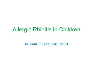 Allergic Rhinitis in Children
Dr. KANUPRIYA CHATURVEDI
 