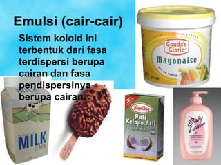 Emulsi (cair-cair)
Sistem koloid ini
terbentuk dari fasa
terdispersi berupa
cairan dan fasa
pendispersinya
berupa cairan.




                      21
 