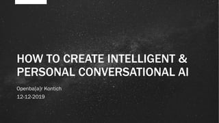 HOW TO CREATE INTELLIGENT &
PERSONAL CONVERSATIONAL AI
Openba[a]r Kontich
12-12-2019
 
