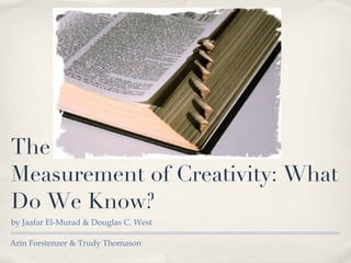 The Definition and Measurement of Creativity: What Do We Know? ,[object Object],Arin Forstenzer & Trudy Thomason 