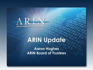 ARIN Update
Aaron Hughes
ARIN Board of Trustees
 