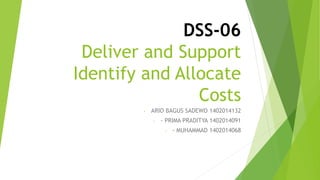 DSS-06
Deliver and Support
Identify and Allocate
Costs
- ARIO BAGUS SADEWO 1402014132
- - PRIMA PRADITYA 1402014091
- - MUHAMMAD 1402014068
 