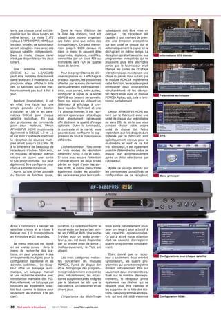 sorte que chaque canal soit dis-         Dans le menu d’édition de          subséquent doit être mise en
ponible sur les deux tuners en        la liste des stations, tout est       exergue.     Le récepteur est
même temps. Le mode T1/T2             adapté pour pouvoir organiser         capable à tout moment de pren-
indique à l'AF9400PVR HDMI que        ces listes ainsi que celles des       dre une émission enregistrée
les deux entrées de syntoniseur       transpondeurs. On peut mémo-          sur son unité de disque dur et
seront occupées mais avec des         riser jusqu’à 8000 canaux et          automatiquement la copier en la
signaux satellite indépendants.       dans ce menu ils peuvent être         décryptant en même temps. La
Dans ce mode, chaque canal            supprimés, déplacés, modiﬁés,         déception qui était associée aux    Informations EPG étendu
n’est pas disponible sur les deux     verrouillés par un code PIN ou        programmes enregistrés qui ne
tuners.                               transférés vers l’un de quatre        pouvaient plus être décryptés
                                      listes de favoris.                    parce que le fournisseur avait
  Une      antenne      motorisée                                           changé les codes de cryptage
(DiSEqC 1.2 ou 1.3/USALS)                Pour des propriétaires de télé-    entre temps est maintenant une
peut être installée directement       viseurs plasma ou à afﬁchage à        chose du passé. Pour autant que
dans l'assistant d'installation. La   cristaux liquides, les possibilités   le module PCMCIA implémente
prochaine étape afﬁche la liste       offertes par le menu deviennent       cette fonction, le récepteur peut
des 54 satellites qui n'est mal-      particulièrement intéressantes :      enregistrer deux programmes
heureusement pas tout à fait à        ainsi, vous pouvez, entre autres,     simultanément et les décryp-
jour.                                 conﬁgurer le signal de la sortie      ter. Notre essai avec un module     Paramètres techniques
                                      HDMI à vos besoins personnels.        PCMCIA Alphacrypt, cela a fonc-
   Pendant l'installation, il est     Dans nos essais en utilisant un       tionné parfaitement.
en effet très facile sur une          téléviseur à afﬁchage à cris-
simple poussée d'un bouton            taux liquides Technisat et une
d'installer le LNB et les para-       TV plasma Pionnier, il est rapi-         L’Arion AF9400PVR HDMI est
mètres DiSEqC pour chaque             dement apparu que cette étape         livré par le fabricant avec une
satellite individuel. En plus         était absolument nécessaire           unité de disque dur préinstallée
des protocoles de commande            aﬁn d'obtenir la qualité d'image      ou sans DD, de sorte que vous
pour deux moteurs, l’Arion            optimale. Outre la luminosité,        puissiez choisir votre propre
AF9400PVR HDMI implémente             le contraste et la clarté, vous       unité de disque dur. Notez
également le DiSEqC 1.0 et 1.1        pouvez aussi conﬁgurer la sup-        cependant que les disques durs
et est donc capable de maîtriser      pression de bruit à trois niveaux     installés par le fabricant sont     EPG
la réception de sources multi-        différents.                           spéciﬁquement conçus pour le
ples allant jusqu'à 16 LNBs. Et                                             multimédia et sont de ce fait
à la différence de beaucoup de           L'échantillonneur fonctionne       très silencieux, il est également
récepteurs d'autres fabricants,       en trois modes de résolution          possible d’éteindre les unités de
ce nouveau récepteur d'Arion          différents: 576p, 720p et 1080i.      disque dur automatiquement
intègre en outre une sortie           Si vous avez encore l'intention       après un délai sélectionné par
0/12V programmable qui peut           d'utiliser encore les deux prises     l’utilisateur.
également être conﬁgurée pour         péritel en dépit d’avoir les sor-
chaque satellite individuel.          ties HDMI, le même menu traite           Après ce voyage étendu sur
   Après qu'une brève poussée         également toutes les possibili-       les nombreuses possibilités de
du bouton de fonction rouge,          tés nécessaires pour leur conﬁ-       conﬁguration de ce récepteur,       Menu principal




Arion a commencé à balayer les        guration. Le récepteur fournit le     nous avons naturellement voulu
satellites choisis et a réussi à      signal vidéo par les sorties péri-    jeter un regard plus attentif à
balayer nos 110 transpondeurs         tel en CVBS et RVB. Une sortie        ses capacités opérationnelles.
en 4 minutes et 20 secondes.          S-Vidéo pour un vidéo projec-         Ce qui a attiré notre attention
                                      teur p. ex. est aussi disponible      était sa capacité d'enregistrer
   Le menu principal est divisé       par sa propre prise de sortie ;       quatre programmes simultané-
en six vastes zones : dans le         malheureusement, le YUV est           ment.
menu de recherche des sta-            absent.
tions, on peut procéder à des                                                  Etant donné que ce récep-
                                                                                                                Conﬁgurations pour chaque satellite
arrangements multiples pour la           Les trois catégories restan-       teur a seulement deux entrées
conﬁguration d'antenne et les         tes concernent les modules            syntoniseurs, les quatre pro-
données satellites. Le récep-         PCMCIA, l'unité de disque dur         grammes qui seront enregistrés
teur offre un balayage auto-          et le décryptage des program-         doivent naturellement être sur
matique, un balayage manuel           mes précédemment enregistrés          seulement deux transpondeurs.
et une recherche étendue avec         plus, naturellement, les acces-       Basé sur le nombre d'enregis-
introduction manuelle des PID.        soires supplémentaires intégrés       trements, le récepteur prend
Naturellement, un balayage par        par le fabricant tel tels que la      également ces chaînes qui ne
bouquets est également possi-         calculatrice, un calendrier et de     peuvent plus être captées et
ble tout comme le balaye pour         divers jeux.                          les supprime de la liste des sta-
seulement les stations FTA (en                                              tions. Des programmes enregis-
clair).                                 L'importance du déchiffrage         trés qui ont été déjà visionnés     Conﬁguration HDMI



30 TELE-satellite & Broadband — 06-07/2008 — www.TELE-satellite.com
 