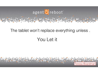 The tablet won't replace everything unless .  You Let it Teresa Boardman 