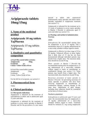 Aripip razole 10mg, 15mg Ta blets TajPharma : Uses, Side Effects, Interacti ons, Pictures, Warni ngs, Aripip razole Dosage & Rx Info | Aripip razole Uses, Side Effects - Anti- psychotic, Aripi prazole : Indicati ons, Side Effects, Warnings, A ripip razole - Drug Info rma tion - TajPha rma, Aripip razole dose Taj pharmaceuticals Aripi prazole inte ractions, Taj Pha rmaceutical A ripip razole contrai ndications , A ripiprazole p rice, A ripiprazoleTajP harma an tipsychotics Aripip razole 10mg, 15 mg Tablets SmPC - TajPharma Stay connecte d to all up dated o n Ari piprazoleTaj Pha rmaceuticals Taj pharmaceuticals Hyderabad. Pa tient In forma tion Leaflets, SmP C.
Aripiprazole tablets
10mg/15mg
1. Name of the medicinal
product
Aripiprazole 10 mg tablets
TajPharma
Aripiprazole 15 mg tablets
TajPharma
2. Qualitative and quantitative
composition
a) Each film coated tablet contains:
Aripiprazole 10mg
Excipients q.s.
Colour: Yellow Oxide of Iron
b) Each film coated tablet contains:
Aripiprazole 15mg
Excipients q.s.
Colour: Yellow Oxide of Iron
For the full list of excipients, see section 6.1.
3. Pharmaceutical form
Tablet
4. Clinical particulars
4.1 Therapeutic indications
Aripiprazole is indicated for the treatment of
schizophrenia in adults and in adolescents aged
15 years and older.
Aripiprazole is indicated for the treatment of
moderate to severe manic episodes in Bipolar I
Disorder and for the prevention of a new manic
episode in adults who experienced
predominantly manic episodes and whose manic
episodes responded to aripiprazole treatment
(see section 5.1).
Aripiprazole is indicated for the treatment up to
12 weeks of moderate to severe manic episodes
in Bipolar I Disorder in adolescents aged 13
years and older (see section 5.1).
4.2 Posology and method of administration
Posology
Adults
Schizophrenia: the recommended starting dose
for aripiprazole is 10 or 15 mg/day with a
maintenance dose of 15 mg/day administered on
a once-a-day schedule without regard to meals.
Aripiprazole is effective in a dose range of 10 to
30 mg/day. Enhanced efficacy at doses higher
than a daily dose of 15 mg has not been
demonstrated although individual patients may
benefit from a higher dose. The maximum daily
dose should not exceed 30 mg.
Manic episodes in Bipolar I Disorder: the
recommended starting dose for aripiprazole is 15
mg administered on a once-a-day schedule
without regard to meals as monotherapy or
combination therapy (see section 5.1). Some
patients may benefit from a higher dose. The
maximum daily dose should not exceed 30 mg.
Recurrence prevention of manic episodes in
Bipolar I Disorder: for preventing recurrence of
manic episodes in patients who have been
receiving aripiprazole as monotherapy or
combination therapy, continue therapy at the
same dose. Adjustments of daily dosage,
including dose reduction should be considered
on the basis of clinical status.
Paediatric population
Schizophrenia in adolescents aged 15 years and
older: the recommended dose for aripiprazole is
10 mg/day administered on a once-a-day
schedule without regard to meals. Treatment
should be initiated at 2 mg (using aripiprazole
 