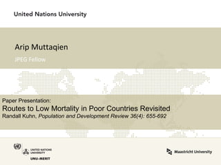 Arip Muttaqien 
JPEG Fellow 
Paper Presentation: 
Routes to Low Mortality in Poor Countries Revisited 
Randall Kuhn, Population and Development Review 36(4): 655-692 
 