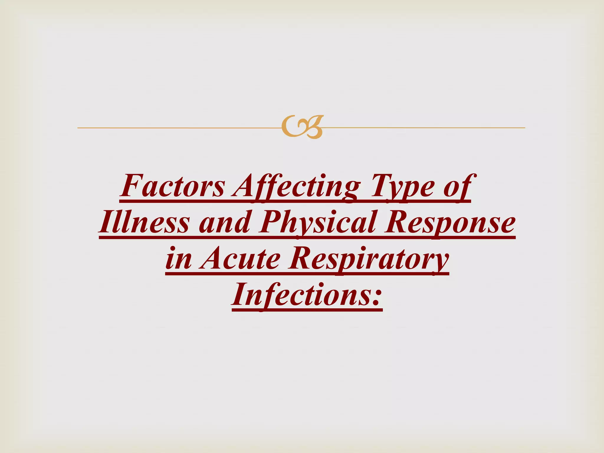 
Factors Affecting Type of
Illness and Physical Response
in Acute Respiratory
Infections:
 