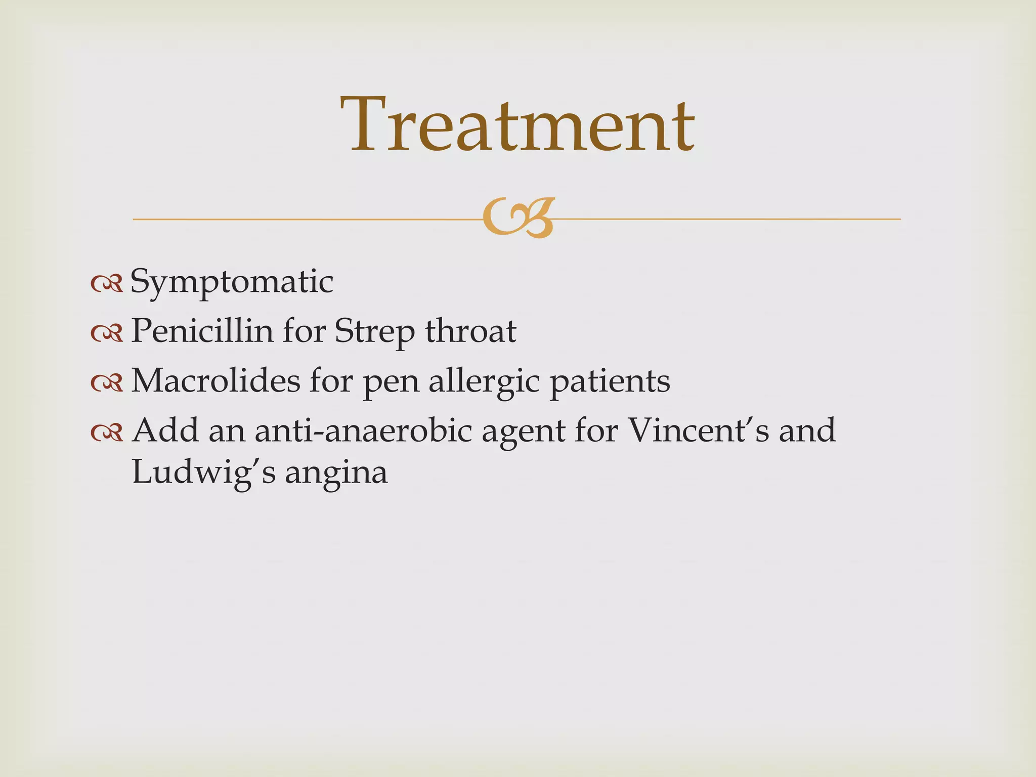 
 Symptomatic
 Penicillin for Strep throat
 Macrolides for pen allergic patients
 Add an anti-anaerobic agent for Vincent’s and
Ludwig’s angina
Treatment
 
