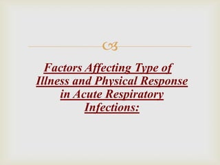 
Factors Affecting Type of
Illness and Physical Response
in Acute Respiratory
Infections:
 