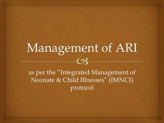 as per the “Integrated Management of
Neonate & Child Illnesses” (IMNCI)
protocol
 