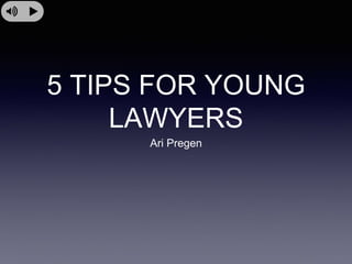 5 TIPS FOR YOUNG
LAWYERS
Ari Pregen
 