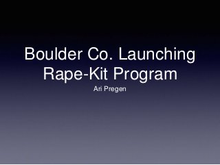 Boulder Co. Launching
Rape-Kit Program
Ari Pregen
 