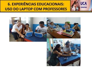 6. EXPERIÊNCIAS EDUCACIONAIS:
USO DO LAPTOP COM PROFESSORES
 