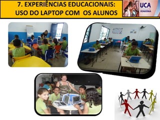 7. EXPERIÊNCIAS EDUCACIONAIS:
USO DO LAPTOP COM OS ALUNOS
 