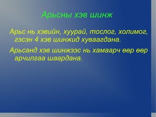 Арьсны хэв шинж
    Арьс нь хэвийн, хуурай, тослог, холимог,
     гэсэн 4 хэв шинжид хуваагдана.
    Арьсанд хэв шинжээс нь хамаарч өөр өөр
     арчилгаа шаардана.




                        
 