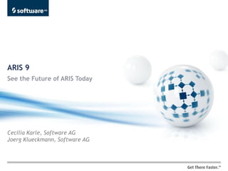 ARIS 9
See the Future of ARIS Today




Cecilia Karle, Software AG
Joerg Klueckmann, Software AG
 
