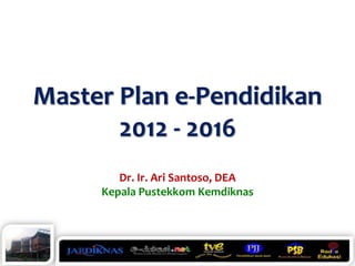 Master Plan e-Pendidikan
       2012 - 2016
        Dr. Ir. Ari Santoso, DEA
     Kepala Pustekkom Kemdiknas
 