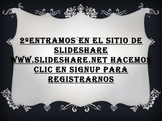 2ºEntramos en el sitio de slideshare www.slideshare.net Hacemos clic en Signup para registrarnos 