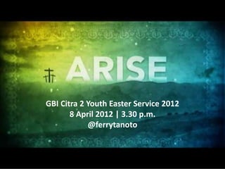 GBI Citra 2 Youth Easter Service 2012
       8 April 2012 | 3.30 p.m.
            @ferrytanoto
 