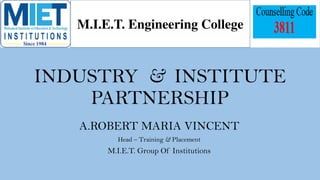 INDUSTRY & INSTITUTE
PARTNERSHIP
A.ROBERT MARIA VINCENT
Head – Training & Placement
M.I.E.T. Group Of Institutions
M.I.E.T. Engineering College
 