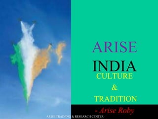 ARISE
INDIACULTURE
&
TRADITION
- Arise Roby
ARISE TRAINING & RESEARCH CENTER
 