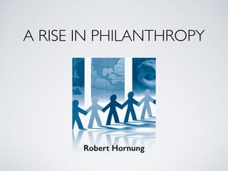 A RISE IN PHILANTHROPY
Robert Hornung
 