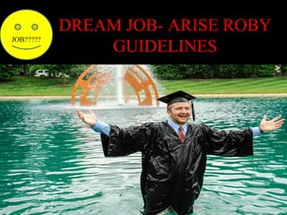 JOB?????

DREAM JOB- ARISE ROBY
GUIDELINES

 