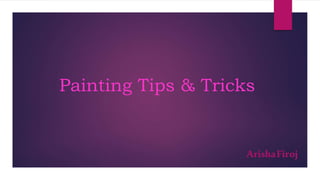 Painting Tips & Tricks
ArishaFiroj
 