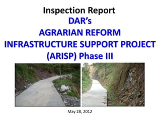 Inspection Report
              DAR’s
       AGRARIAN REFORM
INFRASTRUCTURE SUPPORT PROJECT
         (ARISP) Phase III




            May 28, 2012
 