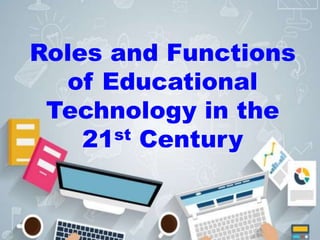 Roles and Functions
of Educational
Technology in the
21st Century
 