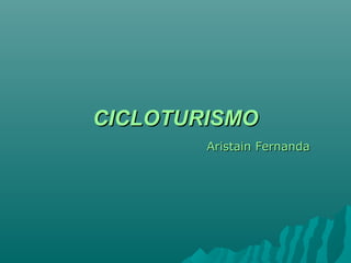 CICLOTURISMOCICLOTURISMO
Aristain FernandaAristain Fernanda
 