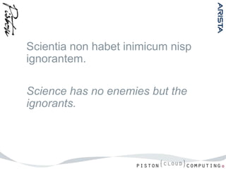 Scientia non habet inimicum nisp
ignorantem.

Science has no enemies but the
ignorants.
 