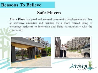 Reasons To Believe
Safe Haven
Arista Place is a gated and secured community development that has
an exclusive amenities and facilities for a more relaxed living to
encourage residents to interrelate and blend harmoniously with the
community.

Contact Us (+63) 939 376 5915
www.caviterealstate.com

 