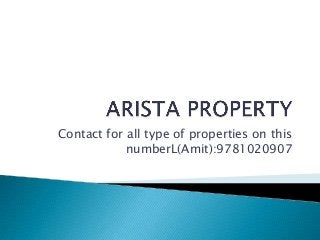 Contact for all type of properties on this
numberL(Amit):9781020907

 