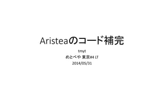 Aristeaのコード補完
tmyt
めとべや 東京#4 LT
2014/05/31
 