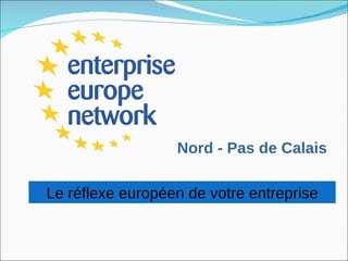 Nord - Pas de Calais Le réflexe européen de votre entreprise 
