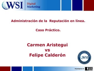Administración de la  Reputación en línea. Caso Práctico. Carmen Aristegui  vs  Felipe Calderón  
