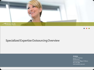 Specialized Expertise Outsourcing Overview



                                             Aristeia
                                             5445 DTC Parkway
                                             Penthouse IV
                                             Greenwood Village, CO 80111
                                             800.706.2896
                                             www.aristeia-corp.com
 