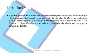 Introdução
• A gestão pública do turismo em nível municipal pode influenciar diretamente o
nível de competitividade do set...