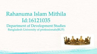 Rahanuma Islam Mithila
Id:16121035
Department of Development Studies
Bangladesh University of professionals(BUP)
 