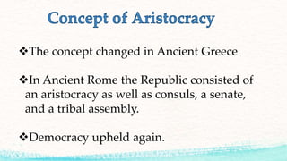 The concept changed in Ancient Greece
In Ancient Rome the Republic consisted of
an aristocracy as well as consuls, a senate,
and a tribal assembly.
Democracy upheld again.
 