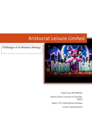 Aristocrat Leisure Limited
Charlie Chen; SID: 00004301
Business School, University of Technology,
Sydney
Subject: 21873 Global Business Strategies
Lecturer: Antoine Hermens
Challenges of its Business Strategy
 