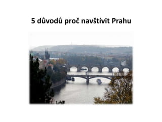 5 in Prague
5 5 důvodů proč navštívit Prahu na Praze
3
 