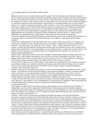 >, căci dreapta judecată este chibzuinţă şi ştiinţa şi opinia 
36
adevărată, pe cînd cea care nu judecă drept e opusă l® acestora. Nici chiar aceasta nu este identică cu senzaţia. în 
adevăr, senzaţia caracterelor proprii este totdeauna adevărată şi aparţine tuturor animalelor, dar discer­nămîntul poate 
fi şi fals, şi nu aparţine nici unei fiinţe care n­are şi raţiune. Totuşi reprezentarea e altceva decît simţirea şi gîndirea, 
dar ea însăşi nu ia naştere 15 fără senzaţie, iar fără ea <reprezentare> nu există supoziţie.43 Este evident că cugetarea 
nu e identică cu supoziţia.44 Căci această afecţie <reprezentarea> sta în puterea noastră, cînd. voim (ea constă, în 
adevăr, în a­si construi o imagine în faţa ochilor, ca unii care făuresc şi pun chipuri pentru locurile memoriale), dar a 
ne forma g» o opinie nu stă în voinţa noastră, fiindcă se impune ca o necesitate sau să ne înşelăm sau să adeverim. 
Apoi, cînd ne formăm părerea că ceva e grozav sau înfricoşător,45 îndată simţim un fior, si tot aşa atunci cînd 
prindem curaj. Insă în cazul reprezentării ne comportăm întocmai ca nişte spectatori care văd în tablou imagini 
înspăimîntătoare sau încurajatoare. Există însă şi diferite modalităţi ale supoziţiei însăşi, ca : ştiinţa, opinia şi 
chibzuinţă, ca şi contrariile acestora ; despre deose­ 25 birile dintre ele mă voi ocupa în alt studiu.46 
Cît priveşte cugetarea, întrucît e diferită de senzaţie şi pe de altă parte se crede că de ea depinde atît reprezentarea cît 
şi supoziţia, trebuie să cercetăm mai întîi despre reprezentare, ca s­o definim, şi apoi despre cealaltă <despre 
supoziţie>.  , 
Dacă în adevăr reprezentarea este facultatea despre 428* care _spunem că face să se nască în noi o imagine şi nu 
vorbim prin ­ metaforă,47 ea este o potentă din acestea sau o dispoziţie <permanentă> prin care noi discernem şi 
adeverim,  dar şi putem greşi.  De  acelaşi  fel  sînt: 5 simţirea,   opinia,   ştiinţa,  intelectul.48  Dar că  ea  nu  e 
senzaţie, e evident din cele următoare. De bună seamă, senzaţia este sau o potentă sau un act, cum e potenţa văzului 
faţă de vederea însăşi,49 dar e clar că reprezentarea  are loc şi fără participarea  vreunuia  din  aceşti doi factori, ca de 
pildă în vise. Apoi senzaţia este totdeauna prezentă, pe cînd reprezentarea nu. Dacă însă  l» m act ele ar fi un 
fenomen identic, reprezentarea ar 
aparţine tuturor vieţuitoarelor.50 Dar se pare că nu. De pildă : se admite despre furnică sau despre albină, dar nu şi 
despre vierme. Apoi senzaţiile sînt totdeauna reale, pe cînd cele mai multe reprezentări se nasc false. Apoi nu 
spunem, cînd resimţim corect, un obiect simţit, că „acesta ne apare ca un om", ci mai curînd cînd ,,nu­l percepem 
precis" (atunci, desigur, perceperea poate fi sau reală sau falsă).51 Mai amintim ce spuneam 
15 mai sus,82 că viziuni au şi cei cu ochii închişi. Cu toate acestea nici o reprezentare nu va fi dintre cele care oglin­ 
desc totdeauna realităţi, cum e ştiinţa sau intelectul, căci există şi reprezentare falsă. Ne rămîne, astfel, să vedem, 
dacă nu cumva e opinie, căci opinia poate fi atît reală cît şi falsa. (Numai că opiniei îi urmează încredinţarea 
<credinţa> căci nu e posibil ca cel ce şi­a 
20 făcut o opinie să nu se încreadă în acelea de care s­a convins; pe cînd încredinţarea nu aparţine nici unui <animal 
inferior >, dar multe pot avea un mod de reprezentare). [Apoi oricărei încredinţări <credinţe> îi urinează o opinie, 
opiniei convingerea, iar convingerii raţiunea logică].53 Totuşi unele vietăţi inferioare au, e drept, un fel de 
reprezentare, dar n­au raţiune. Aşadar e clar că opinia nu e nici neapărat însoţită de senzaţie şi nici generată de 
senzaţie, după cum nici reprezentarea n­ar putea consta dintr­o împletire între opinie şi sen­ 
25 zaţie.54 Tocmai din aceste cauze şi este evident că nu poate exista opinie despre un alt obiect, decît numai despre 
acela, dacă este, a cărui senzaţie o avem. Să presupunem, că o reprezentare este <împletirea> dintre opinia despre alb 
şi senzaţia despre alb, căci de bună seamă nu s­ar putea naşte din opinia despre bine şi 
30   din senzaţia de alb. 
428 b Aşadar, a­şi reprezenta55 ar însemna a­şi forma o părere despre ceea ce se percepe, însă nu accidental. Se 
mtîmplă însă, ca cineva să aibă o reprezentare chiar falsă despre obiectele pentru care are totodată o supoziţie 
adevărată, de pilda soarele îi pare că are diametrul de un picior, deşi este încredinţat că el e mai mare decît pămîntul 
locuit. Este firească, deci, concluzia : sau că 5 a renunţat la propria­i opinie adevărată, pe care o avea atîta vreme cît 
obiectul era identic cu sine însuşiJ"<ne­ 
schimbat >, fără ca el să fi uitat acest lucru şi fărăsă­şî fi schimbat convingerea, sau, dacă încă îşi menţine 
convingerea, e necesar ca opinia să fie totodată adevărată şi falsă, însă ea ar deveni sigur falsa o dată ce i­ar scăpa că 
obiectul s­a schimbat. Deci reprezentarea nu este nici una din aceste două : senzaţia şi opinia, nici îmbinarea lor. 
Dar deoarece are loc cînd un obiect determinat este pus îri mişcare, se poate ca şi un altul să fie pus în mi ş­ 10 care 
de către acesta, iar reprezentarea se pare că este un proces de mişcare56 şi că nu se produce fără senzaţie, ci numai la 
<fiinţe> cu simţire şi pornind de la obiecte perceptibile prin simţuri, deoarece, apoi, se poate să se producă o mişcare 
prin însuşi actul senzaţiei, ba încă e necesar ca procesul să fie asemănător senzaţiei însăşi, înseamnă că acest proces 
n­ar putea fi trezit fără senzaţie şi nici să aparţină unor <fiinţe> fără simţire, iar poseso­ 15 rul ei să poată săvîrşi şi 
suferi multe afecte din cauza lui, ci şi procesul să fie totodată real şi fals. 
Acest fenomen survine din următoarele cauze : senzaţia însuşirilor specifice, este adevărată, sau conţine falsul în 
foarte mică măsură.57 în al doilea rînd însă, e senzaţia că acestea suit accidentale, şi tocmai în aceasta stă acum
 