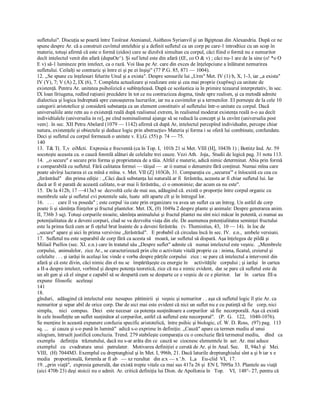 sufletului". Discuţia se poartă între Teoîrast Atenianul, Asitheos Syrianvil şi un Bgiptean din Alexandria. După ce ne 
spune despre Ar. că a construit cuvîntul entelehie şi a definit sufletul ca un corp pe care­1 introdtice cu un scop în 
materie, totuşi afirmă că este o formă (eidos) care se dizolvă simultan cu corpul, căci fiind o formă nu e nemuritor 
decît intelectul venit din afară (dupaOe^). Şi suf letul este din afară (£E, co O & v) ; căci nu­1 are de la sine (o! *o O 
E v) să­1 lumineze prin intelect, ca o rază. Voi lăsa pe Ar. care din exces de înţelepciune a înlăturat nemurirea 
sufletului. Ceilalţi se contrazic şi între ei şi pe ei înşişi" (77 P.G. 85, 871 — 1004). 
12. ,,Se spune cu înţelesuri felurite Unul şi a exista". Despre sensurile lui „Urm" Met. IV (1) b, X, 1­3, iar ,,a exista" 
IV (Y), 7; V (A) 2, IX (6), 7. Completa actualizare şi realizare este şi cea mai proprie (xuplwq) ca unitate de 
existenţă. Pentru Ar. unitatea psihoîizică e subînţeleasă. După ce scolastica ia în primire tezaurul interpretativ, în sec. 
IX loan lîriugena, redînd raţiunii precădere în tot ce nu contrazicea dogma, tinde spre realism, şi ca metodă admite 
dialectica şi logica îndreptată spre cunoaşterea lucrurilor, iar nu a cuvintelor şi a termenilor. El porneşte de la cele 10 
categorii aristotelice şi consideră substanţa ca un element constitutiv al sufletului într­o unitate cu corpul. Dacă 
universaliile ante retn au o existenţă reală după realismul extrem, în realismul moderat existenţa reală n­o au decît 
individtialele (universalia in re], pe cînd nominalismul ajunge să se reducă la concept şi la cnvînt (universalia post 
vem}. în sec. XII Petru Abelard (1079 — 1142) afirmă că după Ar, intelectul percepînd individuahn, percepe chiar 
natura, existenţele şi obiectele şi deduce logic prin abstracţie» Materia şi forma i se oferă lui combinate, confundate. 
Deci şi sufletul cu corpul formează o unitate v. E),G. (55) p. 74 — 75. 
140 
13.  T& T(. T,v  eiMcti.  Expresia e frecventă (ca în Top. I,  101b 21 si Met. VIII (H], 1043b 1) ; Bottitz Ind. Ar. 59 
socoteşte aceasta ca. o cauză fonmlă alături de celelalte trei cauze. Vezi Ath.  Joja,. Studii de legică pag. 31 nota 113. 
14.  ,,o secure" e secure prin forma şi proprietatea de a tăia. Altfel e materie, adică nimic determinat. Abia prin formă 
e comparabilă cu sufletul. Fără calitatea formei — tăişul —  ar ii numai o denumire fără conţinut. Numai mîna care 
poate săvîrşi lucrarea ei ca mînă e mîna. v. Met. VII (Z] 103Gb, 31. Comparaţia cu ,,securea'" e înlocuită cu cea cu 
„ferăstrăul"   din prima ediţie : ,,Căci dacă substanţa lui naturală ar fi  ferăstrău, aceasta ar fi chiar sufletul lui. Iar 
dacă ar fi st parată de această calitate, n­ar mai îi ferăstrău,. ci o omonimie; dar acum ea nu este". 
15.  De la 412b, 17 —413a3 se  dezvoltă cele de mai sus, adăugind că. există o proporţie între corpul organic cu 
membrele sale şi sufletul cvi potentele sale, luate  atît aparte cît şi în întregul lor. 
16.   . . .   care îl va poseda" ; este corpul iu cate prin organizare va avea un suflet ca un întreg. Un astfel de corp 
poate îi şi sămînţa fiinţelor şi fructul plantelor. Met. IX, (0) 1049a 2 despre plante şi animale: Despre generarea anim. 
II, 736b 3 sq). Totuşi corpurile nioaite, sămînţa animalului şi fructul plantei nu sînt nici măcar în potentă, ci numai au 
potenţialitatea de a deveni corpuri, cîud se va dezvolta viaţa din ele. De asemenea potenţialitatea seminţei fructului 
este la prima fază cum ar fi oţelul brut înainte de a deveni ferăstrău   (v. Themistius, 43,  10 — 14).  în loc de 
,,secure" apare şi aici în prima versivine „ferăstrăul".   E probabil că circulau încă în sec. IV.  e.n.,  ambele versiuni. 
17.  Sufletul nu este separabil de corp fără ca acesta să   moară, iar sufletul să dispară. Aşa înţelegea de pildă şi 
Miliail Psellos (sec. XI. e.n.) care în tratatul său „Despre suflet" admite că   numai intelectul este veşnic.  „Membrele 
corpului,  animalelor,  zice Ar., se caracterizează prin cîte o activitate vitală proprie ca : inima, ficatul, creierul şi 
celelalte . . . şi iarăşi în acelaşi loc vinde e vorba despre părţile corpului   zice : se pare că intelectul a intervenit din 
afară şi că este divin, căci nimic din el nu se   împărtăşeşte cu energie în     activităţile   corpului ; şi iarăşi   în cartea 
a II­a despre intelect, vorbind şi despre potenţa teoretică, zice că nu e nimic evident,  dar se pare că sufletul este de 
un alt gen şi că el singur e capabil să se despartă cum se desparte ce e veşnic de ce e pîeritor.   Iar   în   cartea  IlI­a 
expune  filosofic   aceleaşi 
141 
18. 
gînduri,   adăugind că intelectul este  nesupus  pătimirii  şi  veşnic şi nemuritor . . aşa că sufletul logic îl ştie Ar. ca 
nemuritor şi separ abil de orice corp. Dar de aici mai este evident că nici un suflet nu e cu putinţă să fie   corp, nici 
simplu,     nici   compus.   Deci   este necesar  ca potenţa susţinătoare a corpurilor  să fie  necorporală. Aşa că există 
în cele însufleţite un suflet susţinător al corpurilor, astfel că sufletul este necorporal".   (P.  G.   122,   1040­1076). 
Se menţine în această expunere confuzia specific aristotelică,  între psihic şi biologic, cf. W. D. Ross,  (97) pag.  113 
sq. ...   şi cauza şi s­o pună în lumină"  adică s­o exprime în definiţie. „Cauză" apare ca termen mediu al unui 
silogism, întrueît justifică concluzia. Trend. 279 stabileşte comparaţia cu o concluzie fără termenul mediu,    dînd   ca 
exemplu    definiţia   trăznetului, dacă nu s­ar arăta din ce  cauză se  ciocnesc elementele în  aer. Ar. mai aduce 
exemplul   cu   cvadratura  unui   patrulater.   Motivarea definiţiei e cerută de Ar. şi în Anal. Sec.  II, 94a3 şi   Mei. 
VIII,  (H) 7044M3. Exemplul cu dreptunghiul şi în Met. I, 996b, 21. Dacă laturile dreptunghiului sînt a şi b iar x e 
media   proporţională, fornmla ar fi ab  — xz rezultat   din a:x — x '.b.   L,a    Eu­clid  VI,  17. 
19. ,,prin viaţă",  expresia generală, dar există trepte vitale ca mai sus 417a 26 şi  EN I, 709Sa 33. Plantele au viaţă 
(aici 470b 23) deşi stoicii nu o admit. Ar. critică definiţia lui Dion. de Apollonia în   Top.  VI,  148°­ 27, pentru că
 