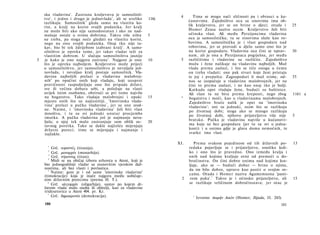 ska vladavina'. Zastrana kraljevstva je samosilniš-               4       Tima se mogu naći sličnosti pa i obrasci u ku­
    tvo', i jedno i drugo je jednovlada 2 , ali se uveliko    116(
                                                                           ćanstvima. Zajedništvo oca sa sinovima ima ob­
    razlikuju. Samosilnik 3 gleda samo na vlastitu ko­
    rist, a kralj na korist svojih podanika. Jer kralj                     lik kraljevstva, jer se on brine ο djeci; otuda i        25
    ne može biti ako nije samodostatan i ako ne nad-                       Homer Zeusa naziva ocem. Kraljevstvo želi biti
    mašuje ostale u svima dobrima. Takvu više ništa           5            očinska vlast. Ali među Perzijancima vladavina
    ne treba, pa stoga neće gledati na vlastitu korist,                    oca je samosilnička; tu se sinovima služe kao ro­
    nego na onu svojih podanika. Onaj tko nije ta­                         bovima. A samosilnička je i vlast gospodara nad
    kav, bio bi tek ždrijebom izabrani kralj'. A samo·                     robovima, jer se provodi u djelo samo ono što je
    silništvo je opreka tome, jer takav vladar teži za                     na korist gospodaru. Vladavina oca čini se isprav-       30
    vlastitim dobrom. U slučaju samosilništva jasnije                      nam, ali je ona u Perzijanaca pogrješna, jer među
3   je kako je ono najgora zastrana 5 . Najgore je ono        10      5    različitima i vladavine su različite. Zajedništvo
    što je opreka najboljem. Kraljevstvo može prijeći                      muža i žene nalikuje na vladavinu najboljih. Muž
    u samosilništvo, jer samosilništvo je nevaljala jed­                   vlada prema zasluzi, i što se tiče onoga u čemu
    novlada, i nevaljao kralj postaje samosilnik. Vla­                     on treba vladati; one pak stvari koje ženi pristaju
    davina najboljih prelazi u vladavinu malobroj­                         te joj i prepušta. Zagospodari li muž svime, od-         35
    nih 6 po opačini onih koji vladaju, koji usuprot                       nos se izopačuje u vladavinu malobrojnih, jer ne
    pravičnosti raspodjeljuju ono što pripada državi,                      čini to prema zasluzi, i ne kao onaj tko je bolji.
    sve ili većinu dobara sebi, a položaje na vlasti                       Katkada opet vladaju žene, budući su baštinice.
    uvijek istim osobama, obzirući se pri tome najviše                     Ali vlast tu ne biva prema kreposti, nego zbog           1161 a
    na bogatstvo. Tako vladaju malobrojni i opaki             15      "     bogatstva i moći, kao u vladavinama malobrojnih.
    mjesto onih što su najčestitiji. 'Imovinska vlada­                     Zajedništvo braće nalik je opet na 'imovinsku
    vina' prelazi u pučku vladavinu 7 , jer su one srod­                   vladavinu'; oni su jednaki, osim što se razlikuju
    ne. Naime, i 'imovinska vladavina' želi biti vlast                     po životnoj dobi; stoga ako se mnogo razlikuju
    mnoštva, i tu su svi jednaki unutar procjembe
                                                                           po životnoj dobi, njihovo prijateljstvo više nije        5
    imutka. A pučka vladavina još je najmanje neva­
    ljala; u njoj tek malo zastranjuje sam oblik us-          20           bratsko. Pučka je vladavina najviše u kućanstvi­
    tavnog poretka. Tako se dakle najčešće mijenjaju                       ma koja su bez gospodara (jer tu su svi u jedna­
    državni poreci; time se mijenjaju i najmanje i                         kosti) i u onima gdje je glava doma nemoćnik, te
    najlakše.                                                              svatko ima vlast.

                                                                     XI.      Prema svakom pojedinom od tih državnih po-            13
      1
         Grč. ιυραννι'ς (tiranija).                                        redaka pojavljuje se i prijateljstvo, onoliko koli­
       2
         Grč. μοναρχία (monarhija).                                        ko i ono što je pravedno. Ono između kralja i
       3
         Grč. τύραννος (tiran).                                            onih nad kojima kraljuje ovisi od premoći u do­
      4
         Misli se na običaj izbora arhonta u Ateni, koji je                bročinstvu. On čini dobro onima nad kojima kra­
    bio jednogodišnji vladar sa stanovitim vjerskim duž­                   ljuje, ako se — budući dobar — brine ο njima,
    nostima, ali bez vlasti i povlastica.                                  da im bilo dobro, upravo kao pastir ο svojim ov­
      5
         Naime: gore je i od same 'imovinske vladavine'                    cama. Otuda i Homer naziva Agamemnona 'pasti-
    (timokracije) koja je inače najgora među uobičaje­
                                                                            rom puka'. Takvo je i očinsko prijateljstvo, ali        15
                                                                                       1
    nim državnim porecima (prema Η. Τ.).                               2
      6
         Grč. ολιγαρχία (oligarhija), sustav po kojem dr­                  se razlikuje veličinom dobročinstava; jer otac je
    žavom vlada malo osoba ili obitelji, kao za vladavine
    tridesetorice u Ateni 404. pr. Kr.
      7
         Grč. δημοκρατία (demokracija).                                      1
                                                                                 Izvorno ποιμήν Λαών (Homer, Ilijada, II. 243).
    180                                                                                                                       181
 