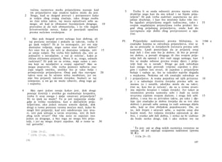 većina razmirica među prijateljima nastaje kad
                                                                               5      Treba li se onda odnositi prema njemu ništa
             im prijateljstvo nije onakvo kakvo misle da jest.
                                                                                   drukčije nego kao da mu nikad i ne bijaše prija­
    2         Stoga, kad se tkogod prevari i pretpostavi kako
                                                                                   teljem? Ili pak treba zadržati uspomenu na pri­
             je voljen zbog svojeg značaja, iako druga osoba
                                                                                   jašnje druženje, i kao što mislimo kako više tre­
             ne čini ništa takvo, taj mora optuživati sebe sa­
                                                                                   ba ugađati prijateljima negoli tuđincima, tako i        35
             moga; ali kad je obmanut licemjerjem drugoga,              10
                                                                                   svojim negdašnjim prijateljima treba pridati što­
             pravedno je da tuži obmanitelja, i to više negoli
                                                                                   god zbog prijašnjeg prijateljstva, onda kad do
             krivotvoritelje novca, kako je posrijedi opačina
                                                                                   razvrgnuća nije došlo zbog pretjeranosti u opa­
             prema nečemu vrednijem.
                                                                                   čini.
    3         Ako pak tkogod primi nekoga kao dobrog, ali
           taj postane nevaljao i pokaže se takvim, treba li                 IV.      Prijateljske naklonosti prema bližnjima, te          1166 a
           ga ipak voljeti? Ili je to nemoguće, jer sve nije                       značajke kojima se određuju prijateljstva, čini se      4
           dostojno voljenja, nego samo ono što je dobro?                          da su proizašle iz čovjekovih čuvstava prema sebi
          Jer ono što je zlo niti je dostojno voljenja, niti        15             samomu. Ljudi postavljaju da je prijatelj onaj
          se smije voljeti. Ne treba biti ljubitelj zla, niti se                   koji želi i čini ono što je dobro, ili što je privid­
          jednačiti s nevaljalim; a već je rečeno 1 , kako je                      no dobro, a poradi drugoga ili tko svojem prija­
          sličan sličnomu prijatelj. Mora li se, stoga, odmah                      telju želi da opstoji i živi radi njega samoga, kao     5
          raskinuti? Ili pak ne sa svima, nego samo s oni­                         što se majke odnose prema svojoj djeci, i prija­
          ma koji su neizlječivi u svojoj opačini? Ako se                          telji koji su u zavadi.1 Drugi ga pak određuju
          mogu popraviti, više treba pomoći njihovu zna­                           kao onoga koji provodi vrijeme zajedno s dru­
          čaju negoli imetku, utoliko što je tako bolje i                          gim i izabire iste stvari, ili zajedno s prijateljem
         primjerenije prijateljstvu. Onaj pak tko razvrgne          20             boluje i raduje se, što se također najviše događa
         takvu vezu ne bi učinio ništa neobično; jer on                            s majkama. Nekima od tih značajki određuje se
         nije bio prijatelj takvom čovjeku; budući se taj                      2   i prijateljstvo. A svaka pojedina od njih prisutna      10
         izmijenio, a on ga ne može izbaviti, zbog toga ga                         je i u odnošaju čestita čovjeka prema sebi sa­
         i napušta.                                                                momu (a i ostalih, ukoliko misle da su takvi;
                                                                                   čini se, kao što je rečeno 2 , da su u svima stvari-
4           Ako opet jedan ostaje kakav jest, dok drugi                        3   ma mjerilo krepost i valjan čovjek). Jer takav je
         postaje čestitiji i uveliko ga nadmašuje krepošću,                        istomislen prema samomu sebi i žudi za istim
         treba li ovaj onoga i dalje smatrati prijateljem?                         stvarima cijelom svojom dušom; i stoga želi sebi        15
         Ili to ipak ne može? To je još najjasnije ondje           25              dobra, i ona što su prividno takva, pa tako i dje­
         gdje je velika razdaljina, kao u dječačkim prija­                         luje (jer značajka je dobra čovjeka da se trsi oko
         teljstvima; ako jedan ostane umom dječak, dok                             dobra) i poradi sebe samog (a radi umnoga dijela
         drugi u tome postane veoma moćan muž, kako bi                             sebe, koji se čini zbiljskim pojedincem). On, uz
         mogli biti prijatelji, kad niti odobravaju iste stva­                     to, želi živjeti i očuvati sebe, a najviše onaj dio
        ri, niti pak uživaju u istim stvarima, niti ih boli                    4   kojim misli. Jer valjanu čovjeku opstanak je do­
        zbog istih stvari? Oni više neće ni osjećati isto                          bro, i svatko sebi želi dobra, i nitko ne bi izabrao    20
        jedan za drugoga, a bez toga ne mogu biti prija­                           da bude netko drugi, čak i ako stekne sve na
        telji, i jer ne mogu živjeti zajedno. Ali ο tome se        30
        već govorilo 2 .
                                                                                     1
                                                                                       To jest: oni se zbog nekih razmirica trenutno ne
         1
              1156b 19—21.                                                         sastaju, ali još osjećaju uzajamnu naklonost (prema
         2                                                                         H. R.).
              1157b 17—24, 1158b 33—35.                                              2
                                                                                         1113a 23—33.
        196
                                                                                                                                    197
 