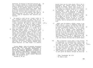 djelatnosti. Jer bozima je cijeli život posvema sre-       25             imutak činiti ono što treba učiniti. Ćini se da ni
     tan, a ljudima ukoliko je u njima prisutna kakva                          Anaksagora nije zamislio blažena čovjeka kao
     nalika te djelatnosti, dok od ostalih živih bića više                     bogataša ili velikaša, rekavši 1 kako se ne bi za­
     ni jedno ne biva blaženo, budući da ni jedno ne                           čudio ako bi se takav učinio svima neobičan; jer
     sudjeluje u misaonom promatranju. Dakle, dokle                            ti prosuđuju po vanjštini, budući je to i jedino       15
     se proteže promatranje dotle i blaženstvo, i u ko­                  12     što zamjećuju. I tako čini se da se mnijenja
     jih je više prisutno takvo promatranje više je i                          mudraca slažu s našim dokazima. Nu iako ona
     blaženosti, i to ne prema pripatku, nego zbog sa-          30             sadržavaju stanovito osvjedočenje, u činidbenim
     mog promatranja, jer ono je samo po sebi vri­                             stvarima istina se prosuđuje po djelima i samo­
     jednost. Tako bi blaženstvo bilo stanovito pro­                           me životu; jer u tima je ono poglavito. Valja sto-     20
     matranje. 1                                                               ga razvidjeti ono što je već rečeno, te to omje-
                                                                               riti s djelima i životom, pa ako je u skladu s
9       Nu budući je svaki od nas i čovjek, trebat će           9              dotičnim djelima, mora se prihvatiti, ako je pak
     mu i izvanjske sretnosti, jer naša narav nije sa­                         u sukobu, mora se pretpostaviti da je puko mni­
     modostatna za misaono promatranje, nego je po-             35              jenje.
     trebno i da nam je tijelo zdravo, te da ima hrane
     i ostale podvorbe. Pa ipak ne smije se misliti             1179 a   13      Dakle, onaj tko djeluje u skladu s umom, te ga
     kako onomu tko će biti blažen trebaju mnoge i                             njeguje, čini se i da je u najboljem stanju uma
     velike stvari, zbog toga što se ne može biti veoma                        i da je bozima najmiliji. Jer ako bozi vode ika­
     sretan bez izvanjskih dobara; jer ni samodostat-                          kvu brigu ο ljudskim stvarima, kao što se misli        25
     nost ni činidba ne sastoje se u suvišku, pa je                            da čine, onda bi bilo razložno i da oni uživaju
10   lijepa djela moguće činiti i onomu tko ne vlada                           u onome što je najbolje i njima najsrodnije (a
     kopnom i morem; dapače, i u umjerenim uvjeti-              5              to bi bio um) te ljudima koji to najviše ljube i
     ma čovjek može djelovati prema kreposti (to se,                           časte da za uzvrat dobro čine, kao onima što se
     naime, može bjelodano vidjeti; jer čini se kako                           trse oko stvari koje su i bozima mile postupajući
     sukromnici ništa manje od odličnika ne čine čes­                          ispravno i lijepo. A bjelodano je kako sve to naj­
     tita djela, nego dapače i više). I dostatno je imati                      više pripada mudracu. On je stoga bozima naj-          30
     i toliko, jer onomu tko djeluje u skladu s kre-                           miliji. A takav je vjerojatno i najblaženiji. Te bi
11   pošću život će biti blažen. I možda je Solon 2 pri­                       i po tome mudrac bio onaj itko je najviše blažen.
     kladno prikazao blažene ljude kao one što su               10
     umjereno opskrbljeni izvanjskim potrepštinama,
     ipak (kako je on mislio) počinili najljepša djela,                  IX.      Ako se dostatno u ocrtu reklo i ο tim stvarima      10
     živjevši umjereno; jer može čovjek i uz umjeren                           i ο krepostima te ο prijateljstvima i užitku, treba
                                                                               li misliti kako smo na kraju svoje nakane? IM          35
                                                                                                    2
                                                                               pak, kako je rečeno , gdje je posrijedi činidba tu      1179 b
                                                                               nije svrha promatrati i spoznati svaku pojedino-
        ' Izvorno Θεωρ/α jedna od temeljnih višeznačnica                   2   st, nego prije učiniti dotične stvari? Jer što se
     grčkog jezika, koja izvorno znači misaono promatra­                       tiče same kreposti nije dosta znati, nego valja
     nje, te otuda i lat. contemplatio (razmišljanje), te
     istraživanje, znanstveno spoznavanje, 'znanstveni zo­                     pokušati steći je i upotrijebiti, ili nastojati bilo
     rovi' ili 'čisto mišljenje'. Bjelodano je da dotični na-              3    kako drukčije da postanemo dobri. Ako bi dak­
     zivak obuhvaća i promatranje i znanstveno spozna­                         le sami govori (ili dokazi) dostajali da učine Iju-    5
     vanje, što je sadržano i u riječi razmišljanje ili mi­
     šljenje, koja je oznaka složene misaone djelatnosti
     kakva i jest posrijedi (o. p.).                                             1
                                                                                     Diels, Vorsokratiker, 46 A 30.
        2
          Herodot (I, 30—32).                                                    2
                                                                                     Ili: Kako se kaže.
                                                                                                                               235
 