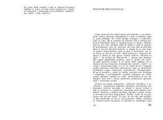 da ćemo bolje uvidjeti i koji je državni poredak
najbolji te kako se svaki mora ustanoviti i kojim   POGOVOR PREVODITELJA
se zakonima i običajima mora poslužiti. Započni-
mo, dakle, svoju raspravu.




                                                       Svaki prijevod (na veliku žalost prevoditelja, a na popri­
                                                    ličnu radost njihovih prosuditelja) i kad je najbolji, ipak
                                                    je samo približan. Ne treba mnogo razlagati i raspredati
                                                    zašto je tako. Ali je svakako još najviše tako u slučaju pri­
                                                    jenosa filozofskih djela iz jednog jezika u drugi. Teškoće
                                                    koje se pri tome javljaju teško je izbjeći i kad su posrije­
                                                    di suvremenici; one su, naravno, još veće kad se prevode
                                                    djela iz drevne klasične baštine; a moglo bi se reći kako
                                                    su gotovo nepremostive kad je riječ ο Aristotelu. Jer tu
                                                    se zaista ne zna što je teže: sklop rečenica i raspored di­
                                                    jelova u njima ili pak nosivi stručni nazivci. Njegova su
                                                    djela — za razliku od Platonovih — pisana više znanstve­
                                                    nim negoli umjetničkim jezikom, iako je dobar dio naziv­
                                                    lja koje Aristotel uvodi, ili se njime služi, umjetan već u
                                                    odnosu prema ondašnjoj svakodnevnoj porabi i riječi i iz­
                                                    ričaja i rečeničnog sloga. Uz to, ne samo što je u njegovu
                                                    jeziku sadržana vrhunska apstrakcija nego je Aristotelov
                                                    cjelokupni corpus višestruko posredovan. Srednjovjekov­
                                                    lje ga je primilo i njime se služilo posredstvom latinskog
                                                    i arapskog, a novovjekovlje (snažno oslonjeno na skola-
                                                    stičku predaju) dodalo je svoje, prihvaćajući ili ga od­
                                                    bijajući, kroz sito i rešeto modernih romanskih, german­
                                                    skih i slavenskih jezika.
                                                       Prema toj cijeloj nakupnini i složevini (posebice u je­
                                                    zičnom i smisaonom pogledu) današnji prevoditelji pri­
                                                    mjenjuju različite pristupe, u skladu s naravi jezika u
                                                    koji je prenose te uvjetovani vlastitom prijevodnom pre­
                                                    dajom. Suočeni s obiljem jezičnih zapreka i zamki, nema­
                                                    ju na izbor veći broj mogućnosti. Naime, teško da im pre-
                                                    ostaje više od dva izlaza. To jest: ili što više sebi približi­
                                                    ti dati predložak, ili mu se sam približiti. Dakle, temeljna
                                                    se teškoća može razriješiti (i najčešće se razrješuje) tako

                                                    16*                                                        243
 