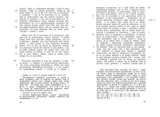 cjelini; 1 tako se razdiobom udvojuje, i kad se tako               opisanim razmjerom; jer i kad dođe do diobe              30
                                                                         zajedničkog posjeda, ona će biti u omjeru prema
 12   pridaju, onda se udvaja pravedno. Stoga je spa- 7
                                                                         uzajamnim ulozima; a nepravedno, koje je opre­
      janje člana A i C te Β i D ono što je pravedno       10
                                                                         ka tomu pravednom, ono je što remeti razmjer.
      u razdiobi, 2 i što je tu pravedno to je sredina,
      dok je nepravedno ono što remeti razmjer; raz­                 3   Ono što je pravedno u tim ugovorima nešto je
      mjerno je sredina, i ono što je pravedno jest ra-                  jednako, a ono nepravedno — nejednako, ali ne
 13   zmjerno. Matematici takav razmjer nazivaju geo­                    prema dotičnom razmjeru, nego prema aritmeti-            1132 a
      metrijskim, jer se u geometrijskom razmjeru cje­                   čkom. 1 I tu uopće nije važno da li je dobar
      lina odnosi prema cjelini kao bilo koji dio pre-                   čovjek uskratio lošem ili pak loš dobromu, ni da
 14   ma odgovarajućem dijelu. Ali taj razmjer nije ne-    15            li je preljub počinio dobar ili loš, nego se zakon
      prekidan, jer nam pojedini član ne može pred­                      osvrće samo na razliku u šteti, i postupa s dotič-
      stavljati i osobu i stvar. 3                                       nicima kao s jednakima, ako je jedan nanio ne­
                                                                         pravdu a drugomu je nanesena, i ako je jedan             5
        Dakle, ono što je pravedno to je razmjerno, dok              4   pričinio štetu a drugomu je pričinjena. A budući
      ono što je nepravedno remeti razmjer. I otuda                      da je to nepravedno i ono nejednako, sudac na­
      jedan član biva prevelik, drugi premalen, što se                   stoji izjednačiti. Ako je jedan ranjen a drugi je
      u djelima i događa; tko čini nepravdu ima odviše                   ranio, ili je jedan ubio a drugi je ubijen, onda
      dobra, a onaj komu se čini nepravda premalo                        su trpljenje i djelovanje nejednako razdijeljeni,
 15   dobra, š t o se tiče zla posve je suprotno; manje         20       pa sudac nastoji kaznom izjednačiti, oduzimajući
 16   zlo naprama većem zlu smatra se kao dobro, i jer               5   od dobitka. Tako se općenito kaže u tim slučaje-         10
      je bolje izabrati manje zlo negoli veće, ono što                   vima, čak ako samo ime i nije prikladno, kao
      valja izabrati je dobro, a ono što je više takvo,                  reći 'dobitak' za onoga koji ranjava a 'gubitak'
 17   još je veće dobro. Dakle, takva je jedna vrsta                 6    ranjenomu; ali kad se odmjerava pretrpljeno, ka­
      onoga što je pravedno.                                             že se za jedno gubitak a za drugo dobitak. Stoga
                                                                         je ono jednako sredina između više i manje, dok          15
                                                                         su dobitak i gubitak više ili manje na suprotan
IV.     Preostalo pravedno je ono što ispravlja,4 a koje        25        način; više dobra a manje zla je dobitak, dok je
      se javlja i u voljnim i u protuvoljnim ugovorima.                  opreka tomu gubitak; a sredina između njih je
  2    Ta vrsta pravednog drukčijeg je oblika od onog
      prethodnog. Djelidbeno pravedno — a pri razdio­
      bi zajedničkog imutka — uvijek je u skladu s                         1
                                                                             Ono 'pravedno koje ispravlja' (ili takva — izjed-
                                                                         načujuća ili poravnavajuća pravednost) ne tiče se sa­
        1
                                                                         me kazne, nego je ispravljanje onoga što je krivo
           Osoba A i stvar C prema osobi Β i stvari D.                   učinjeno, obično nadoknadom štete; stoga je takva
        2
           Distributivna (diobena) pravednost se sastoji u               pravednost stvar građanskih, a ne kaznenih sudova.
      diobi razdjeljive časti ili nagrade na dijelove koji se            Sud dotične stranke uzima kao jednake (jer pravni
      međusobno odnose kao zasluge osoba koje imaju                      sud nije ćudoredni sud), i uzima se kao da je nepra­
      sudjelovati. Ako A (prva osoba) : Β (druga osoba: : C              vedan čin donio isti dobitak počinitelju kao i gubitak
      (prvi dio) : D (drugi dio), onda (alternando) A : C : :            oštećenomu; to dovodi A u položaj A + C, a Β u po­
      Β: D, i stoga (componendo) A + C : B + D : : A : B                 ložaj Β — C. Sudac ima zadaću pronaći aritmetičku
      Sto znači da uspostavljeni položaj odgovara odno­                  sredinu između tih, a to postiže prenoseći C od A na
      snim zaslugama stranaka (prema D. R.).                             B. Tako (jer se A uzima kao = B) dobivamo aritme­
         3
           Izvorno φ xai δ (i osoba i dio).                              tički razmjer:
         4
           Izvorno όιορ&ωτιχόν δίκαιον, naime: 'ispravljačka             (A + C) — (A + C —C) = (A + C — O — (B — C)
      ili poravnavajuća pravednost' (iustitia correctiva seu             (A + C) — (B — C + C) = (B — C + C) — (B — C)
      commutativa), p. p.                                                (prema D. R.).

      94                                                                                                                    95
 
